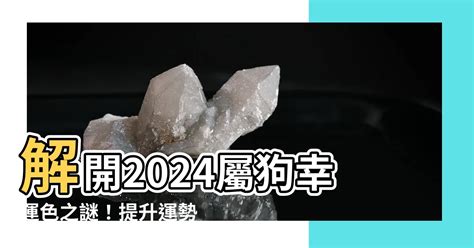 屬狗的顏色|【屬狗的幸運顏色】2024年屬狗的幸運顏色是什麼？。